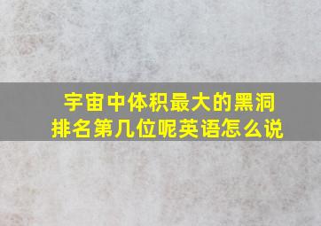 宇宙中体积最大的黑洞排名第几位呢英语怎么说