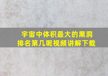 宇宙中体积最大的黑洞排名第几呢视频讲解下载