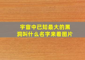 宇宙中已知最大的黑洞叫什么名字来着图片