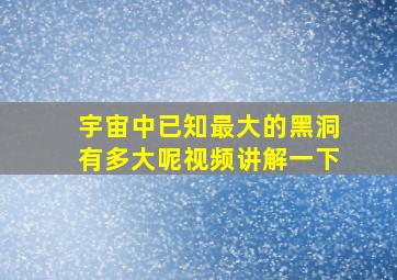 宇宙中已知最大的黑洞有多大呢视频讲解一下