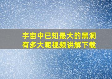 宇宙中已知最大的黑洞有多大呢视频讲解下载