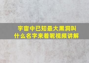 宇宙中已知最大黑洞叫什么名字来着呢视频讲解