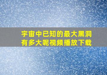 宇宙中已知的最大黑洞有多大呢视频播放下载