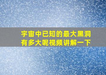 宇宙中已知的最大黑洞有多大呢视频讲解一下