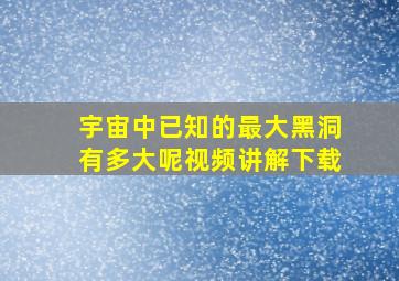 宇宙中已知的最大黑洞有多大呢视频讲解下载