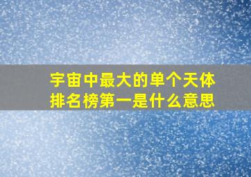 宇宙中最大的单个天体排名榜第一是什么意思