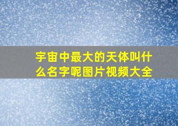 宇宙中最大的天体叫什么名字呢图片视频大全