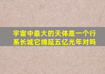 宇宙中最大的天体是一个行系长城它绵延五亿光年对吗