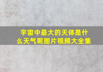 宇宙中最大的天体是什么天气呢图片视频大全集