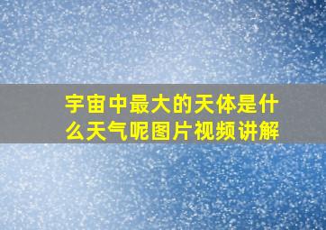 宇宙中最大的天体是什么天气呢图片视频讲解