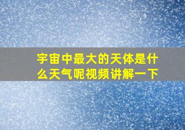 宇宙中最大的天体是什么天气呢视频讲解一下