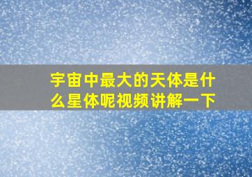 宇宙中最大的天体是什么星体呢视频讲解一下