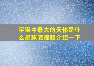 宇宙中最大的天体是什么星球呢视频介绍一下