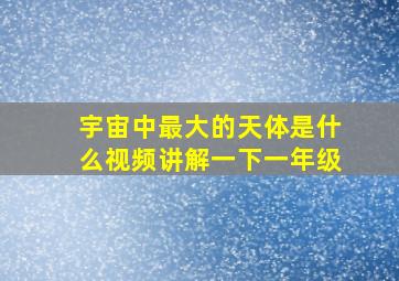 宇宙中最大的天体是什么视频讲解一下一年级