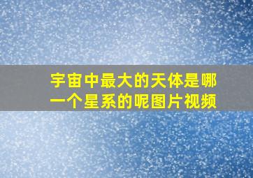 宇宙中最大的天体是哪一个星系的呢图片视频