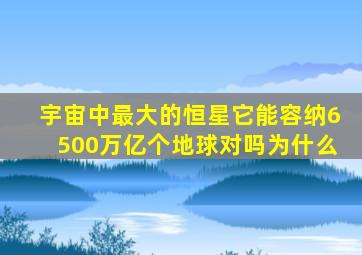 宇宙中最大的恒星它能容纳6500万亿个地球对吗为什么