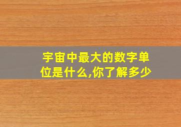 宇宙中最大的数字单位是什么,你了解多少