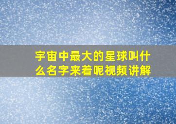 宇宙中最大的星球叫什么名字来着呢视频讲解