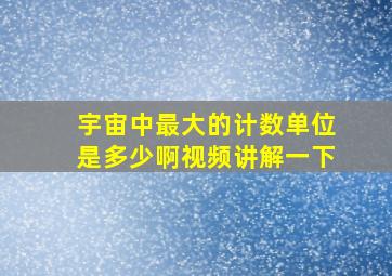 宇宙中最大的计数单位是多少啊视频讲解一下