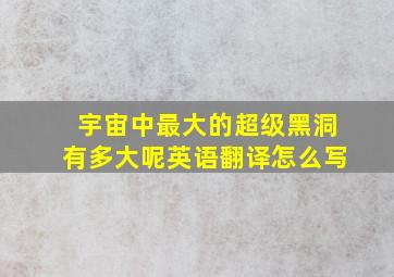 宇宙中最大的超级黑洞有多大呢英语翻译怎么写