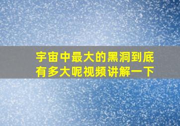 宇宙中最大的黑洞到底有多大呢视频讲解一下