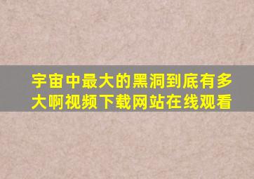 宇宙中最大的黑洞到底有多大啊视频下载网站在线观看