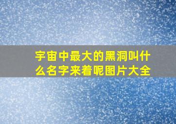 宇宙中最大的黑洞叫什么名字来着呢图片大全