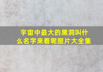 宇宙中最大的黑洞叫什么名字来着呢图片大全集