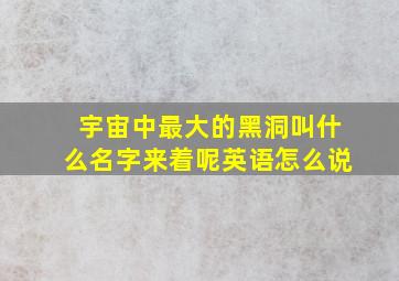 宇宙中最大的黑洞叫什么名字来着呢英语怎么说