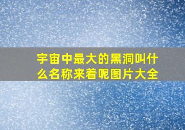 宇宙中最大的黑洞叫什么名称来着呢图片大全