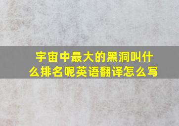 宇宙中最大的黑洞叫什么排名呢英语翻译怎么写