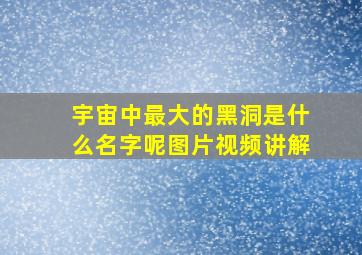 宇宙中最大的黑洞是什么名字呢图片视频讲解