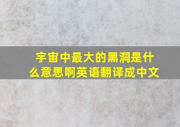 宇宙中最大的黑洞是什么意思啊英语翻译成中文