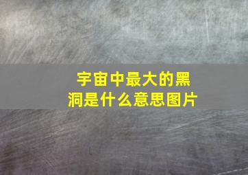 宇宙中最大的黑洞是什么意思图片