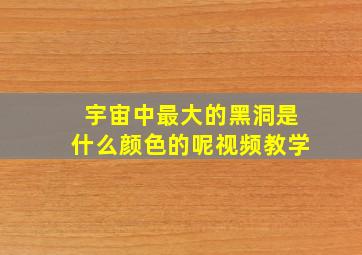 宇宙中最大的黑洞是什么颜色的呢视频教学