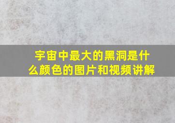 宇宙中最大的黑洞是什么颜色的图片和视频讲解