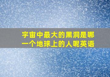 宇宙中最大的黑洞是哪一个地球上的人呢英语