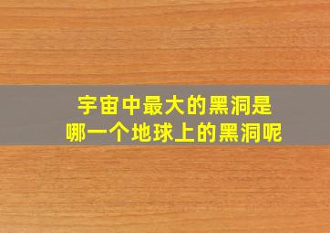 宇宙中最大的黑洞是哪一个地球上的黑洞呢