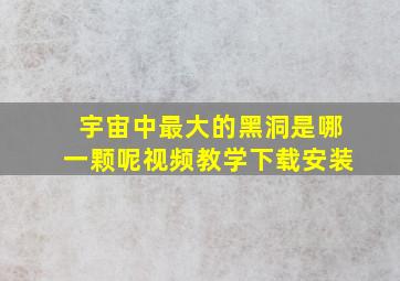 宇宙中最大的黑洞是哪一颗呢视频教学下载安装