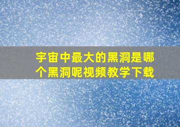 宇宙中最大的黑洞是哪个黑洞呢视频教学下载