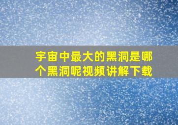 宇宙中最大的黑洞是哪个黑洞呢视频讲解下载