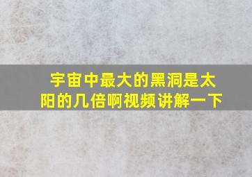 宇宙中最大的黑洞是太阳的几倍啊视频讲解一下