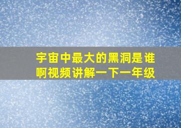 宇宙中最大的黑洞是谁啊视频讲解一下一年级