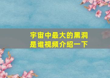 宇宙中最大的黑洞是谁视频介绍一下