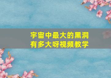 宇宙中最大的黑洞有多大呀视频教学