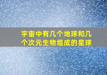 宇宙中有几个地球和几个次元生物组成的星球