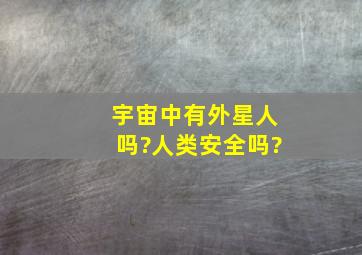 宇宙中有外星人吗?人类安全吗?