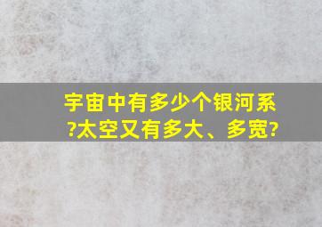 宇宙中有多少个银河系?太空又有多大、多宽?