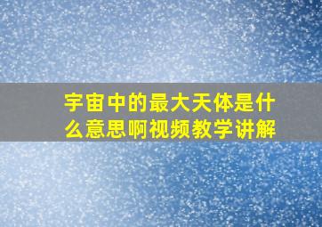 宇宙中的最大天体是什么意思啊视频教学讲解