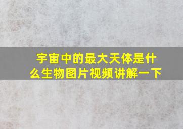 宇宙中的最大天体是什么生物图片视频讲解一下